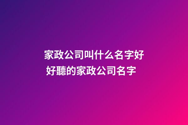 家政公司叫什么名字好 好聽的家政公司名字